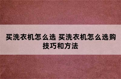 买洗衣机怎么选 买洗衣机怎么选购技巧和方法